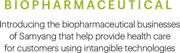 BIOPHARMACEUTICAL, Introducing the biopharmaceutical businesses of Samyang that help provide health care for customers using intangible technologies