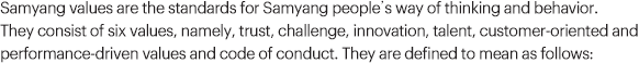 They consist of six values, namely, trust, challenge, innovation, talent, customer-oriented and performance-driven values and code of conduct. They are defined to mean as follows: