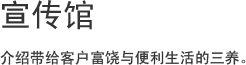 宣传馆, 介绍带给客户富饶与便利生活的三养。