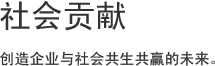 社会贡献, 创造企业与社会共生共赢的未来。