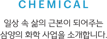 CHEMICAL, 일상 속 삶의 근본이 되어주는 삼양의 화학 사업을 소개합니다.