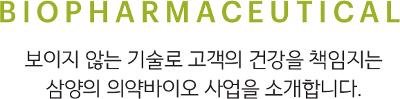 BIOPHARMACEUTICAL, 보이지 않는 기술로 고객의 건강을 책임지는 삼양의 의약바이오 사업을 소개합니다.