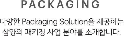 PACKAGING, 다양한 Packaging Solution을 제공하는 삼양의 패키징 사업 분야를 소개합니다.