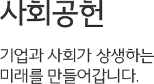 사회공헌, 기업과 사회가 상생하는 미래를 만들어갑니다.